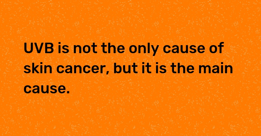 UVB is not the only cause of skin cancer, but it is the main cause.