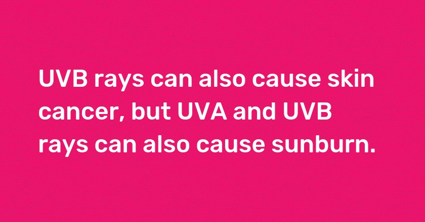 UVB rays can also cause skin cancer, but UVA and UVB rays can also cause sunburn.