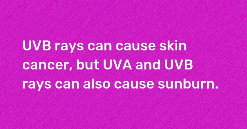 UVB rays can cause skin cancer, but UVA and UVB rays can also cause sunburn.