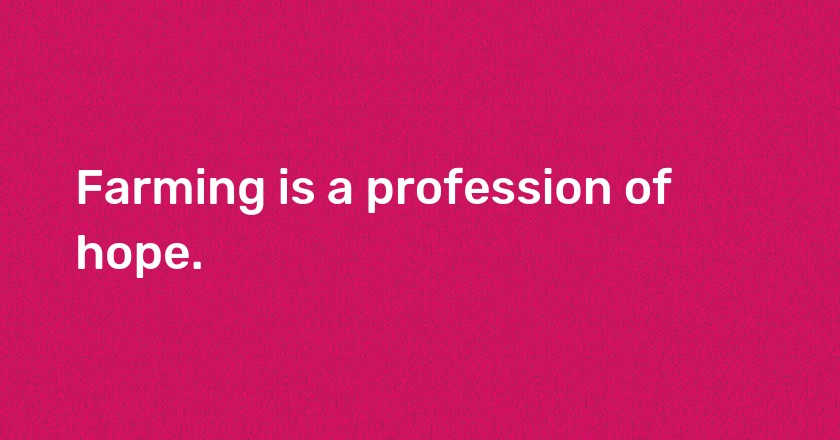 Farming is a profession of hope.