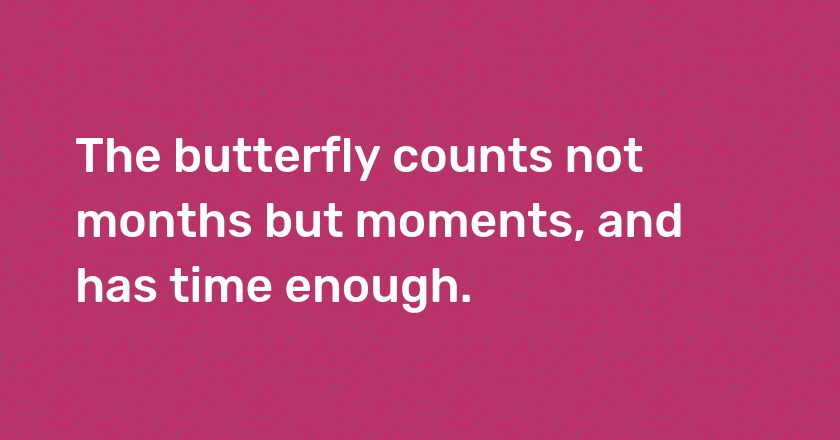 The butterfly counts not months but moments, and has time enough.