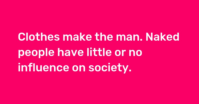 Clothes make the man. Naked people have little or no influence on society.