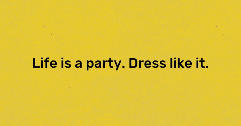 Life is a party. Dress like it.