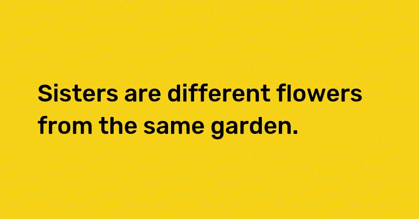 Sisters are different flowers from the same garden.