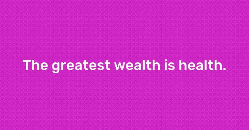 The greatest wealth is health.