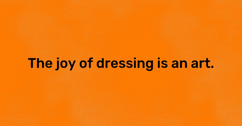 The joy of dressing is an art.