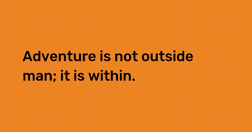 Adventure is not outside man; it is within.