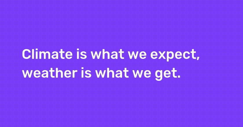 Climate is what we expect, weather is what we get.