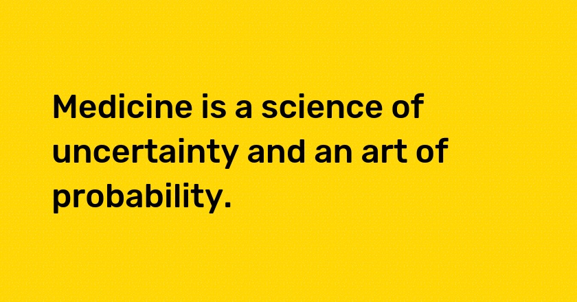 Medicine is a science of uncertainty and an art of probability.