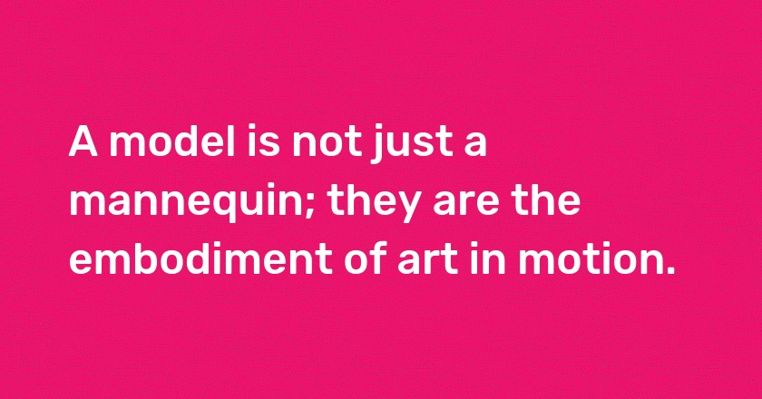 A model is not just a mannequin; they are the embodiment of art in motion.