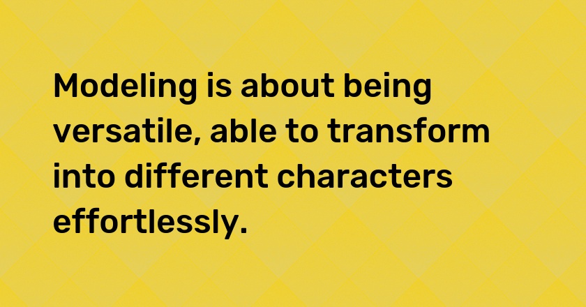 Modeling is about being versatile, able to transform into different characters effortlessly.