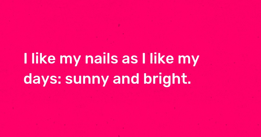 I like my nails as I like my days: sunny and bright.