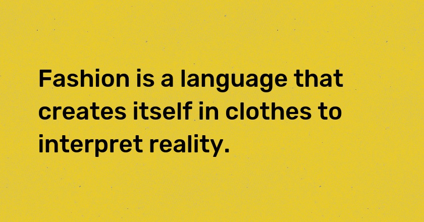 Fashion is a language that creates itself in clothes to interpret reality.