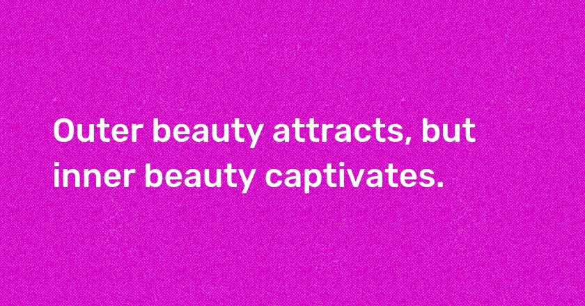 Outer beauty attracts, but inner beauty captivates.