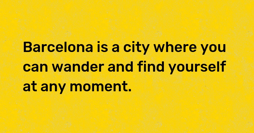 Barcelona is a city where you can wander and find yourself at any moment.