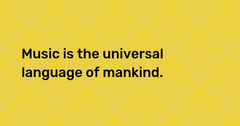 Music is the universal language of mankind.