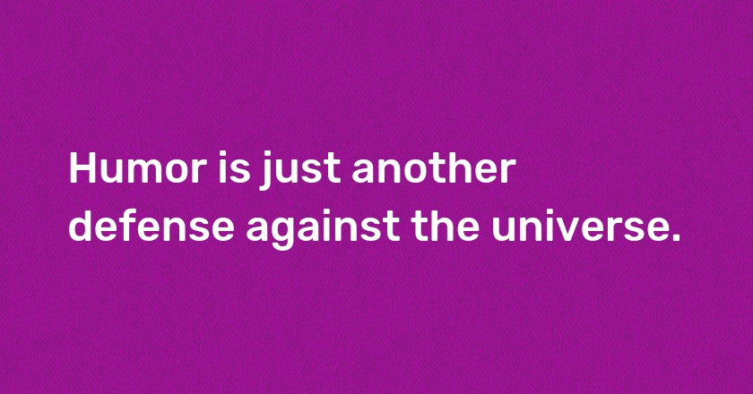 Humor is just another defense against the universe.