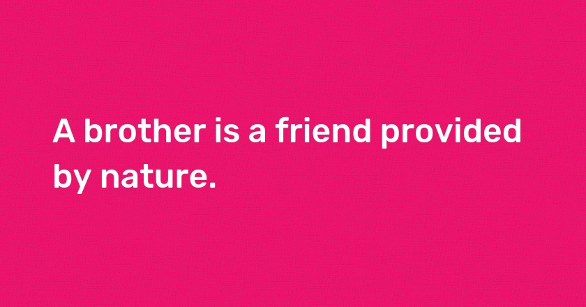 A brother is a friend provided by nature.