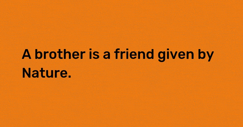 A brother is a friend given by Nature.