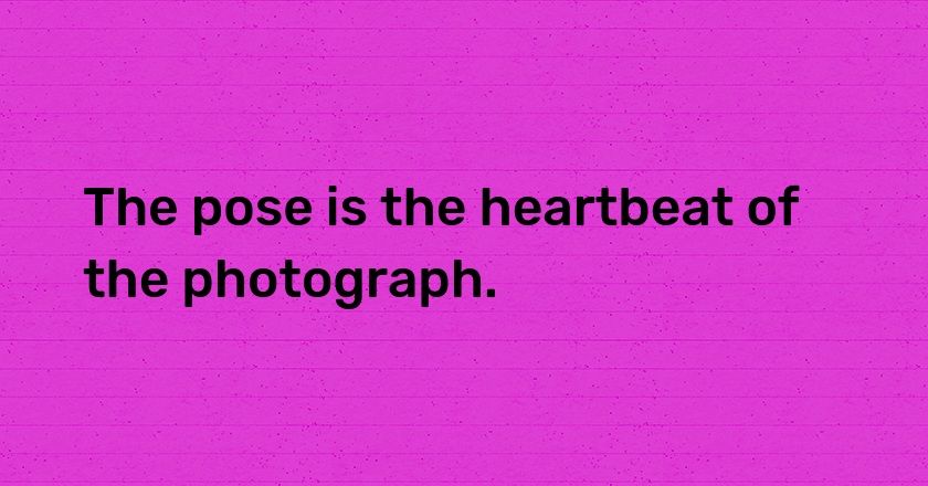 The pose is the heartbeat of the photograph.