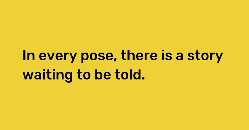 In every pose, there is a story waiting to be told.