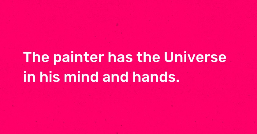 The painter has the Universe in his mind and hands.