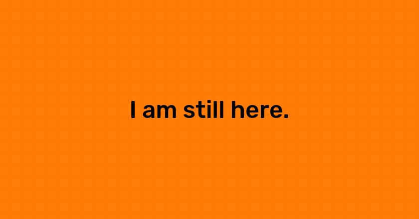 I am still here.