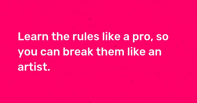 Learn the rules like a pro, so you can break them like an artist.