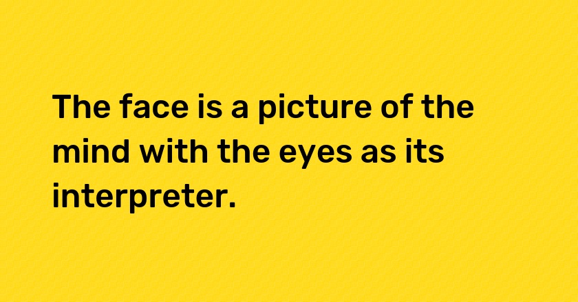 The face is a picture of the mind with the eyes as its interpreter.