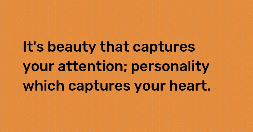 It's beauty that captures your attention; personality which captures your heart.