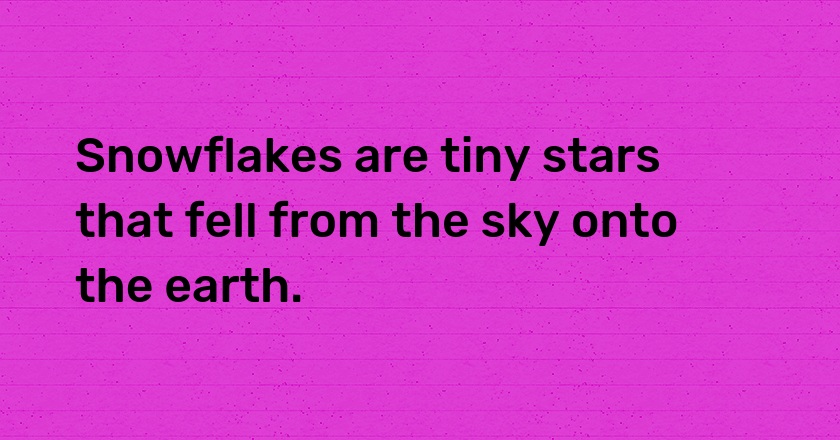 Snowflakes are tiny stars that fell from the sky onto the earth.