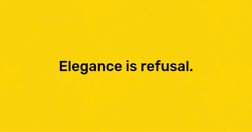 Elegance is refusal.