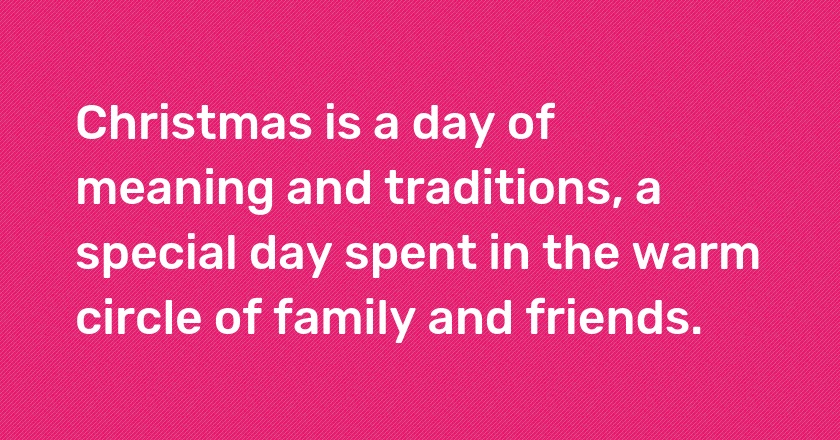 Christmas is a day of meaning and traditions, a special day spent in the warm circle of family and friends.