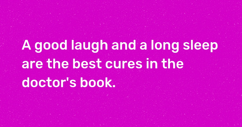 A good laugh and a long sleep are the best cures in the doctor's book.