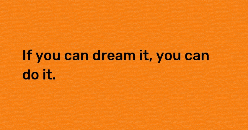 If you can dream it, you can do it.