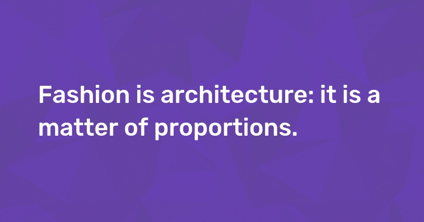 Fashion is architecture: it is a matter of proportions.