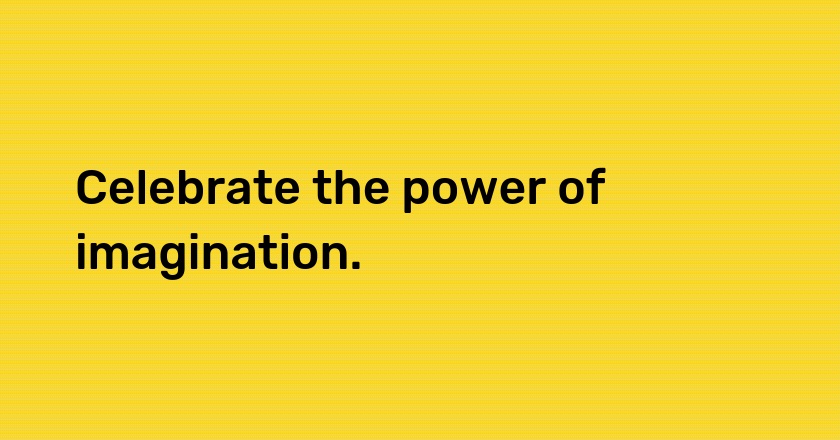 Celebrate the power of imagination.