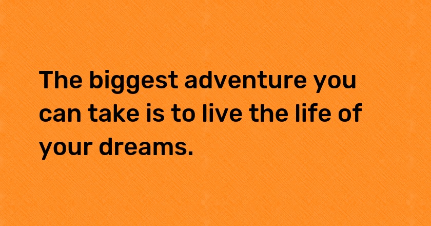 The biggest adventure you can take is to live the life of your dreams.