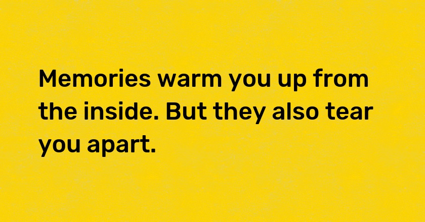 Memories warm you up from the inside. But they also tear you apart.