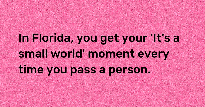 In Florida, you get your 'It's a small world' moment every time you pass a person.