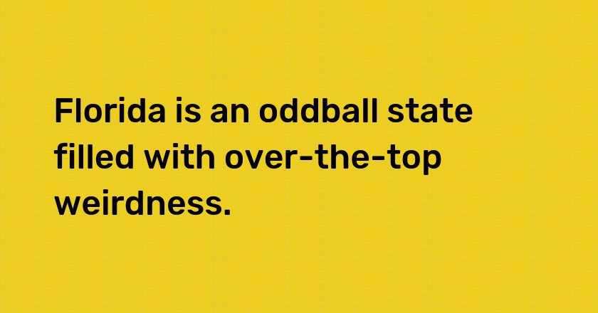 Florida is an oddball state filled with over-the-top weirdness.