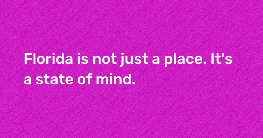 Florida is not just a place. It's a state of mind.