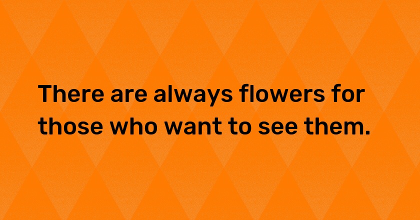 There are always flowers for those who want to see them.