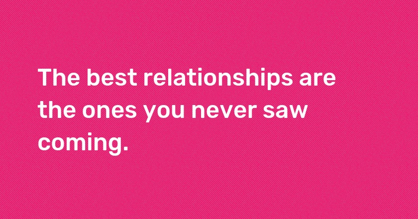 The best relationships are the ones you never saw coming.