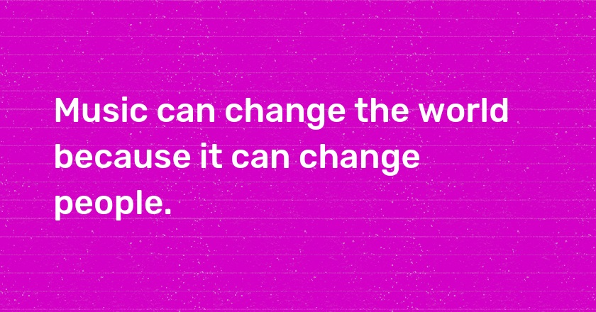 Music can change the world because it can change people.