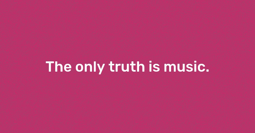 The only truth is music.