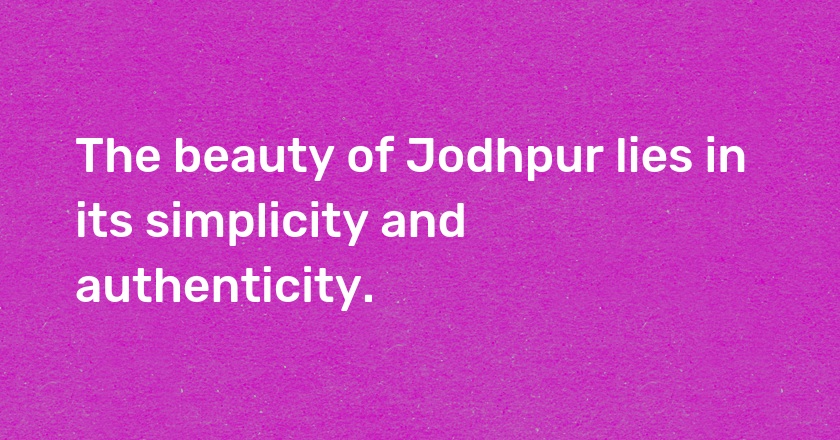 The beauty of Jodhpur lies in its simplicity and authenticity.