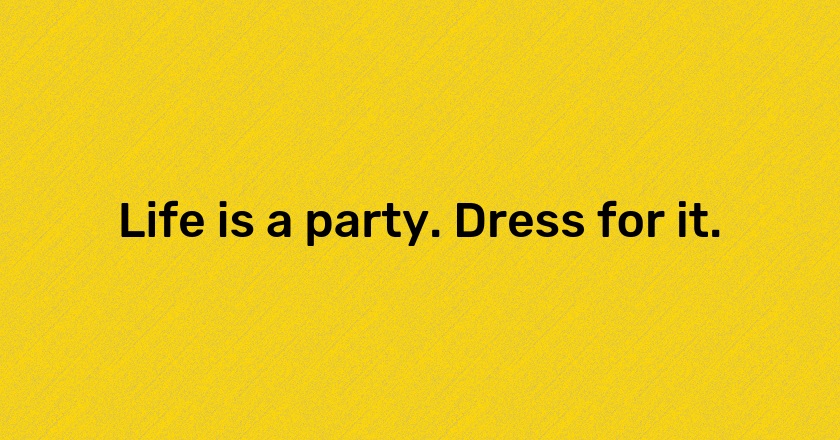 Life is a party. Dress for it.