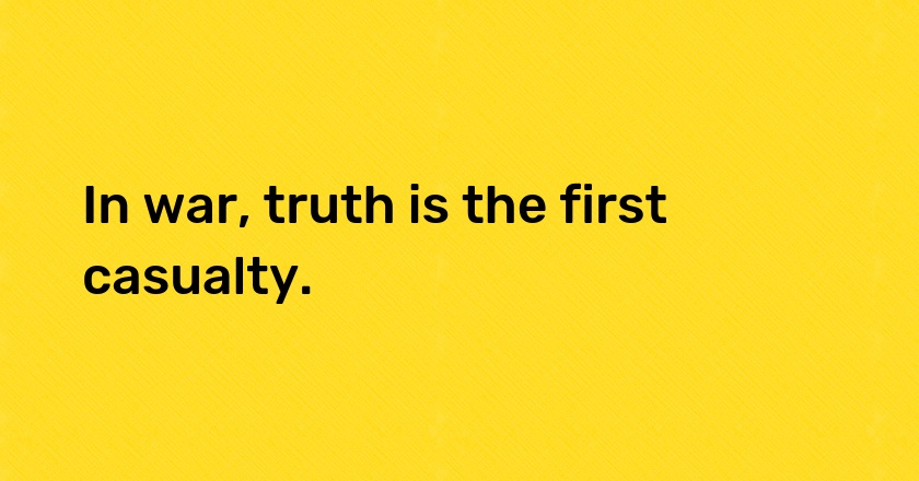 In war, truth is the first casualty.