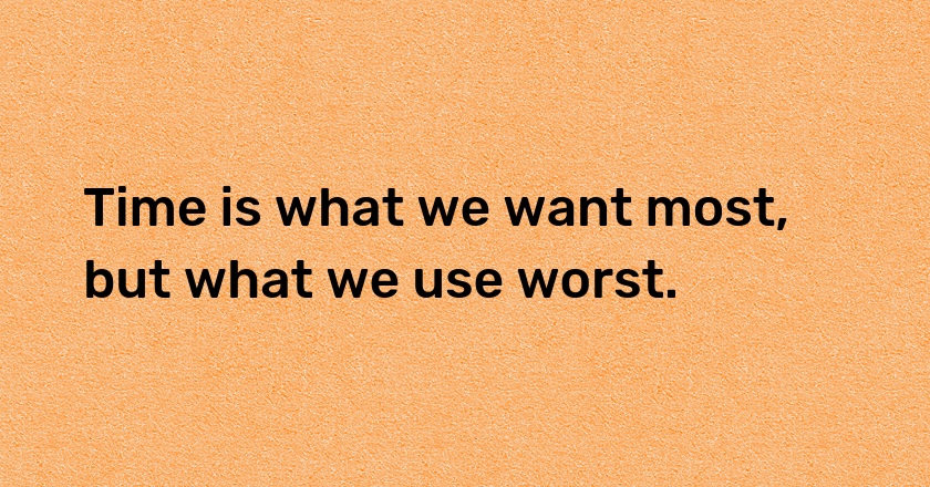 Time is what we want most, but what we use worst.